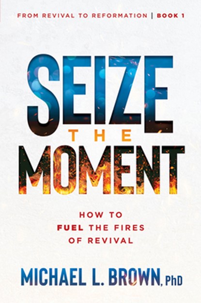 Seize the Moment: How to Fuel the Fires of Revival Volume 1, Michael L. Brown - Paperback - 9781636413396