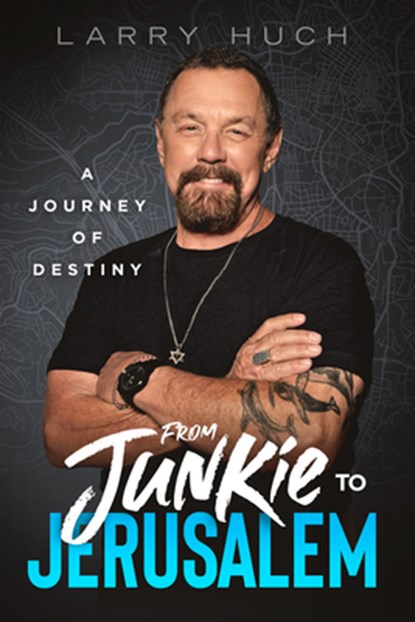 From Junkie to Jerusalem: A Journey of Destiny, Larry Huch - Paperback - 9781636414508