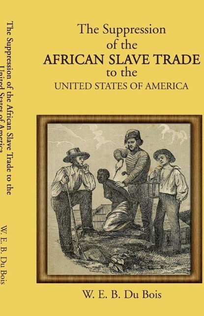 The Suppression of the African Slave Trade to the United States of America, W. E. B. Du Bois - Paperback - 9781636525587