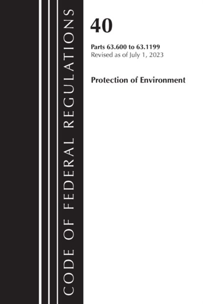 Code of Federal Regulations, Title 40 Protection of the Environment 63.600-63.1199, Revised as of July 1, 2023, Office Of The Federal Register (U.S.) - Paperback - 9781636716053