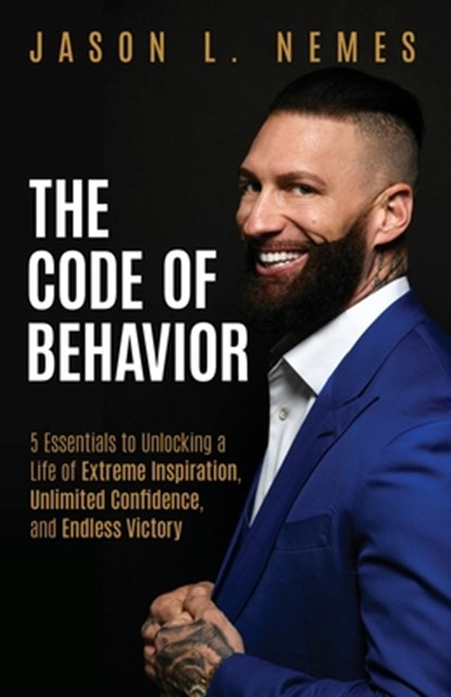 The Code of Behavior: 5 Essentials to Unlocking a Life of Extreme Inspiration, Unlimited Confidence, and Endless Victory, Jason L. Nemes - Paperback - 9781636800707
