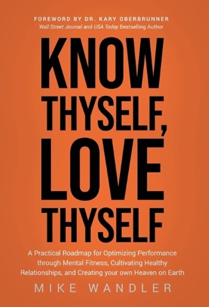 Know Thyself, Love Thyself: A Practical Roadmap for Optimizing Performance through Mental Fitness, Cultivating Healthy Relationships, and Creating, Mike Wandler - Gebonden - 9781636802695