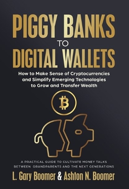 Piggy Banks to Digital Wallets: How to Make Sense of Cryptocurrencies and Simplify Emerging Technologies to Grow and Transfer Wealth, L. Gary Boomer - Gebonden - 9781636803906