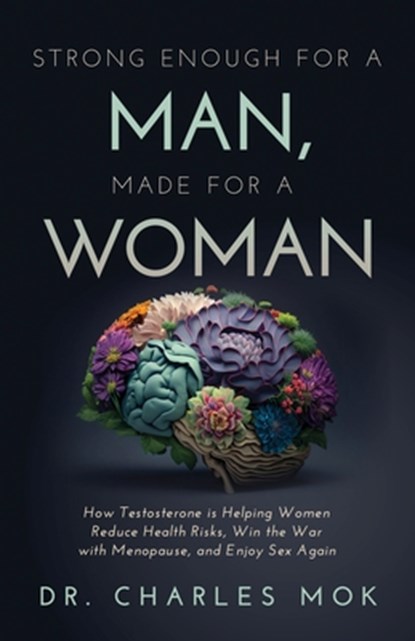 Strong Enough for a Man, Made for a Woman: How Testosterone Is Helping Women Reduce Health Risks, Win the War with Menopause, and Enjoy Sex Again, Charles Mok - Paperback - 9781636804750