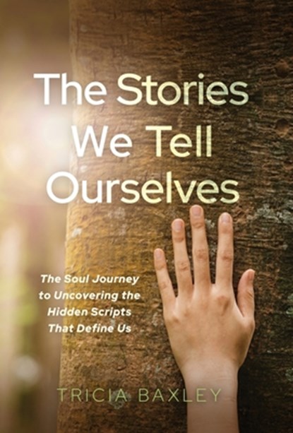 The Stories We Tell Ourselves: The Soul Journey to Uncovering the Hidden Scripts That Define Us, Tricia Baxley - Gebonden - 9781636804903