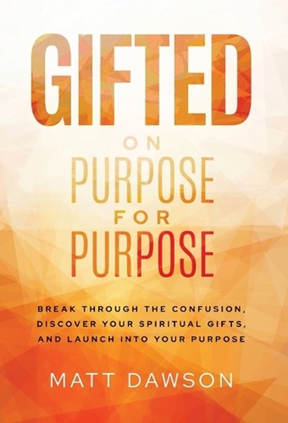Gifted on Purpose for Purpose: Break Through the Confusion, Discover Your Spiritual Gifts, and Launch into Your Purpose, Matt Dawson - Gebonden - 9781636805825