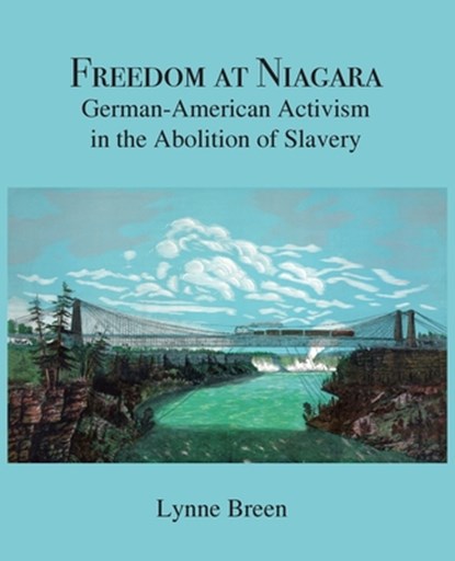 Freedom at Niagara: German-American Activism in the Abolition of Slavery, Lynne Breen - Paperback - 9781636830544