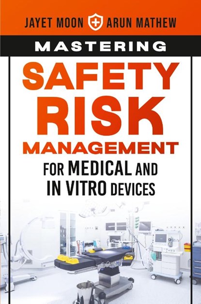 Mastering Safety Risk Management for Medical and In Vitro Devices, Jayet Moon ; Arun Mathew - Paperback - 9781636941707