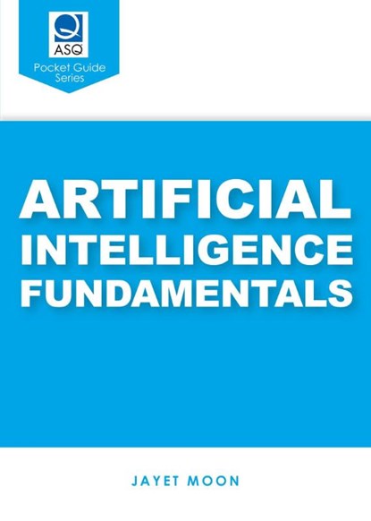 Artificial Intelligence Fundamentals (ASQ's Pocket Guide), Jayet Moon - Paperback - 9781636942056