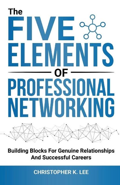 The Five Elements of Professional Networking, Christopher K. Lee - Paperback - 9781636987095