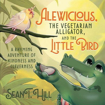 Alewicious, the Vegetarian Alligator, and the Little Bird, Sean T. Hill - Paperback - 9781636987156