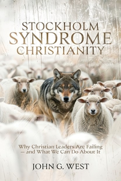 Stockholm Syndrome Christianity: Why America's Christian Leaders Are Failing - and What We Can Do About It, John G. West - Paperback - 9781637120705