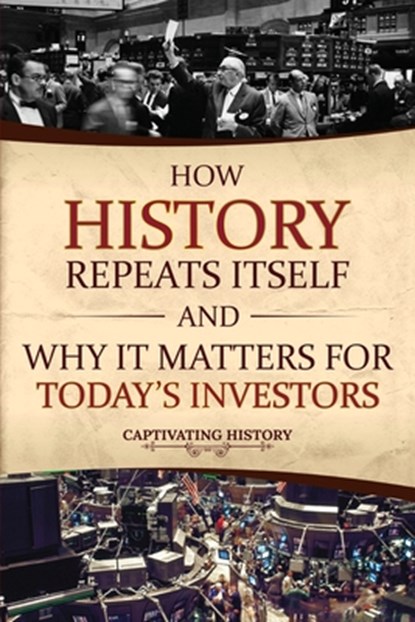 How History Repeats Itself and Why It Matters for Today's Investors, Captivating History - Paperback - 9781637166963