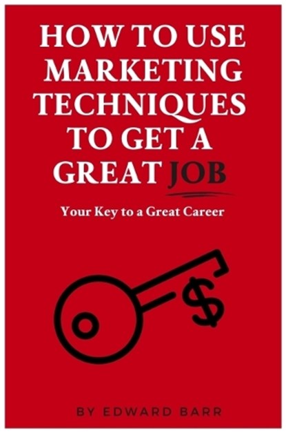How to Use Marketing Techniques to Get a Great Job, Edward Barr - Paperback - 9781637421413
