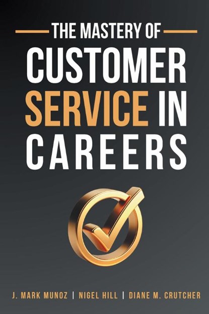 The Mastery of Customer Service in Careers, J. Mark Munoz ; Nigel Hill ; Diane Crutcher - Paperback - 9781637428085