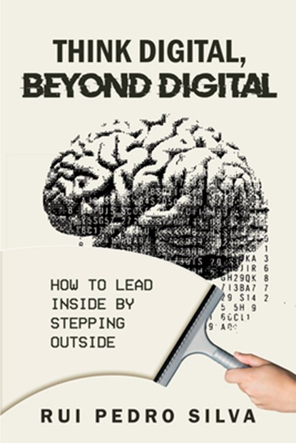 Think Digital, Beyond Digital: How to Lead Inside by Stepping Outside, Rui Pedro Silva - Paperback - 9781637429563