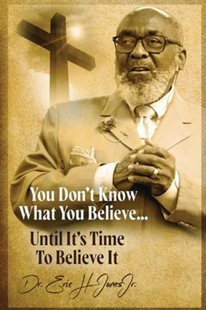 You don't know what you believe... until it's time to believe it!, Eric H. Jones - Paperback - 9781637529812