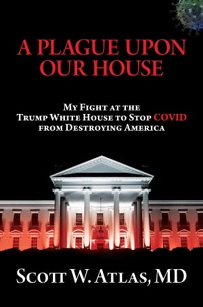 A Plague Upon Our House, Scott W. Atlas, M.D. - Ebook - 9781637582213
