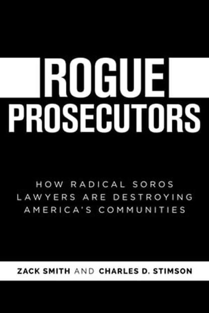 Rogue Prosecutors: How Radical Soros Lawyers Are Destroying America's Communities, Zack Smith ; Charles D. Stimson - Ebook - 9781637586549
