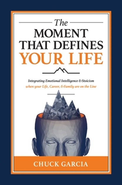The Moment That Defines Your Life: Integrating Emotional Intelligence and Stoicism When Your Life, Career, and Family Are on the Line, Chuck Garcia - Gebonden - 9781637589823
