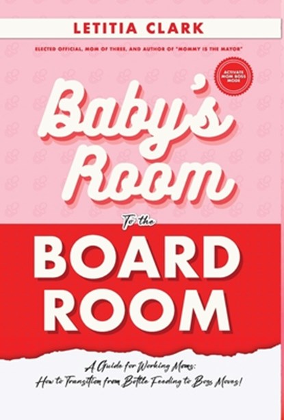 Baby's Room to the BoardRoom: A Guide for Working Moms: How to Transition from Bottle Feeding to Boss Moves!, Letitia Clark - Gebonden - 9781637653784