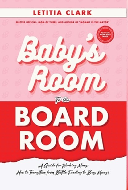 Baby's Room to the BoardRoom: A Guide for Working Moms: How to Transition from Bottle Feeding to Boss Moves!, CLARK,  Letitia - Gebonden - 9781637653784