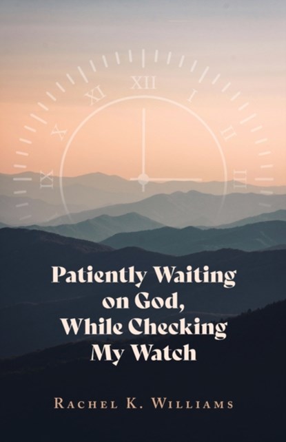 Patiently Waiting on God, While Checking My Watch, Rachel K Williams - Paperback - 9781637692882