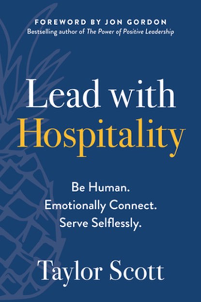 Lead with Hospitality: Be Human. Emotionally Connect. Serve Selflessly., Taylor Scott - Paperback - 9781637745007
