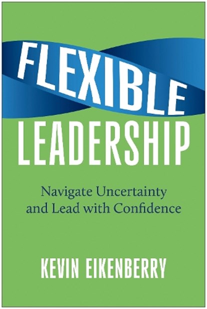 Flexible Leadership: Navigate Uncertainty and Lead with Confidence, Kevin Eikenberry - Gebonden - 9781637746318