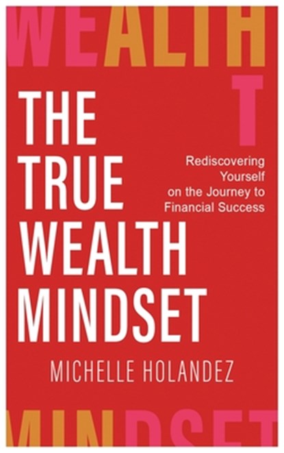 THE TRUE WEALTH MINDSET, Michelle Holandez - Gebonden - 9781637928011