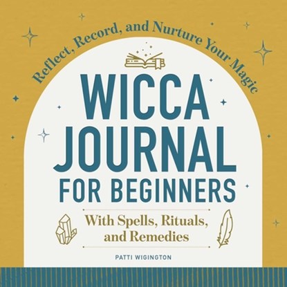 Wicca Journal for Beginners: Reflect, Record, and Nurture Your Magic, Patti Wigington - Paperback - 9781638074076