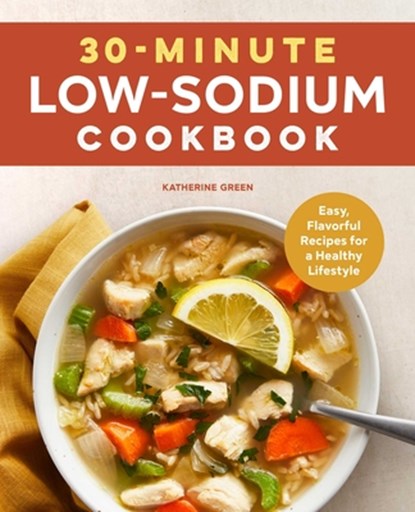 30-Minute Low-Sodium Cookbook: Easy, Flavorful Recipes for a Healthy Lifestyle, Katherine Green - Paperback - 9781638077466