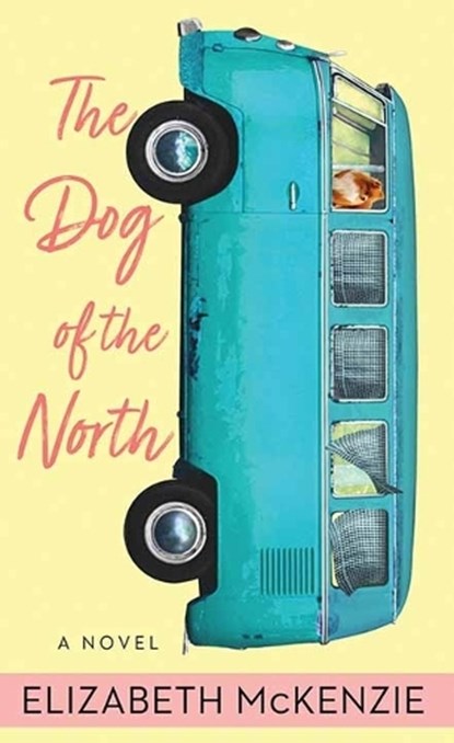 The Dog of the North, Elizabeth McKenzie - Gebonden - 9781638087472