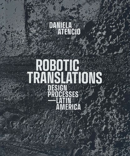 Robotic Translations: Design Processes. Latin America, Daniela Atencio - Paperback - 9781638401131