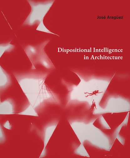 Dispositional Intelligence in Architecture, José Aragüez - Gebonden - 9781638401322