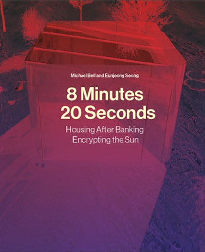 8 Minutes, 20 Seconds: Housing After Banking. Encrypting the Sun, Michael Bell - Gebonden - 9781638401834