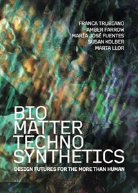 Bio/Matter/Techno/Synthetics: Design Futures for the More Than Human | Franca Trubiano | 