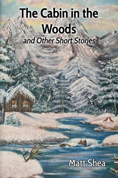 The Cabin in the Woods and Other Short Stories, Matt Shea - Paperback - 9781638680543