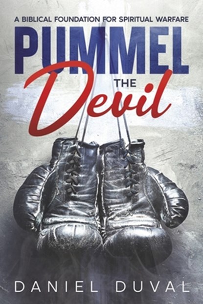 Pummel the Devil: A Biblical Foundation for Spiritual Warfare, Daniel Duval - Paperback - 9781638772477