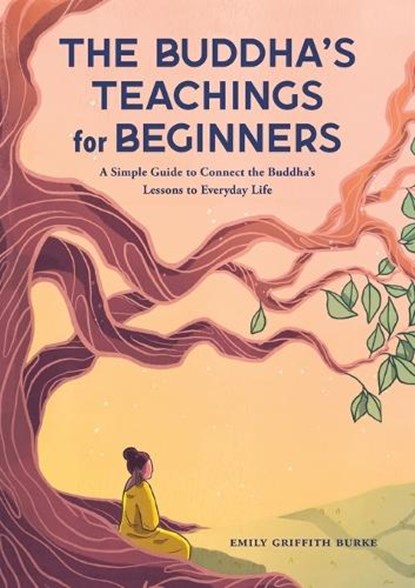 The Buddha's Teachings for Beginners: A Simple Guide to Connect the Buddha's Lessons to Everyday Life, Emily Griffith Burke - Paperback - 9781638781097