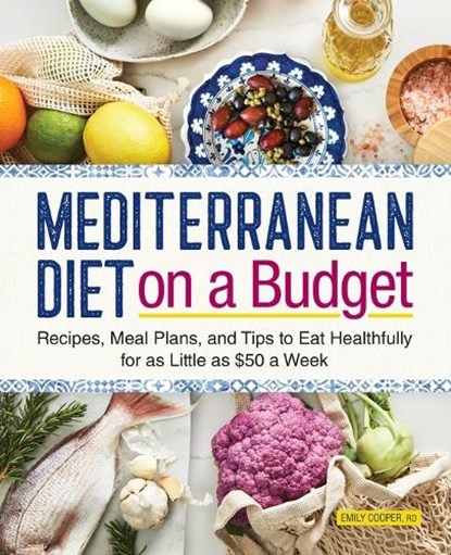 Mediterranean Diet on a Budget: Recipes, Meal Plans, and Tips to Eat Healthfully for as Little as $50 a Week, Emily Cooper - Paperback - 9781638783633