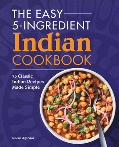 The Easy 5-Ingredient Indian Cookbook: 75 Classic Indian Recipes Made Simple, Meena Agarwal - Paperback - 9781638784425