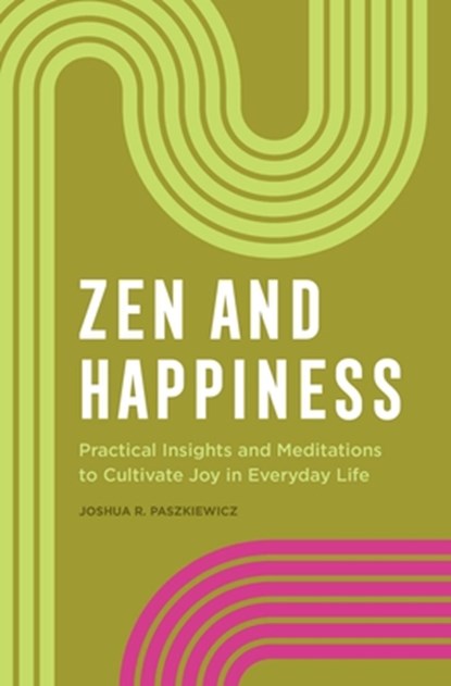 Zen and Happiness: Practical Insights and Meditations to Cultivate Joy in Everyday Life, Joshua R. Paszkiewicz - Paperback - 9781638784784