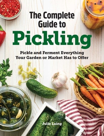 The Complete Guide to Pickling: Pickle and Ferment Everything Your Garden or Market Has to Offer, Julie Laing - Gebonden - 9781638788133