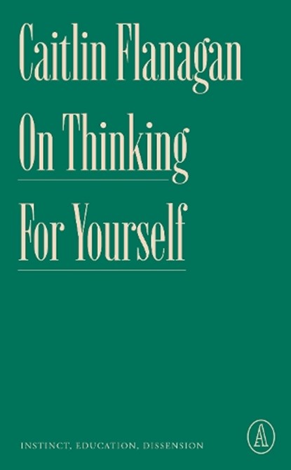 On Thinking for Yourself: Instinct, Education, Dissension, Caitlin Flanagan - Paperback - 9781638931409