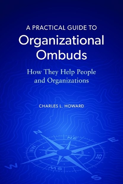 A Practical Guide to Organizational Ombuds: How They Help People and Organizations, Charles L. Howard - Paperback - 9781639050536