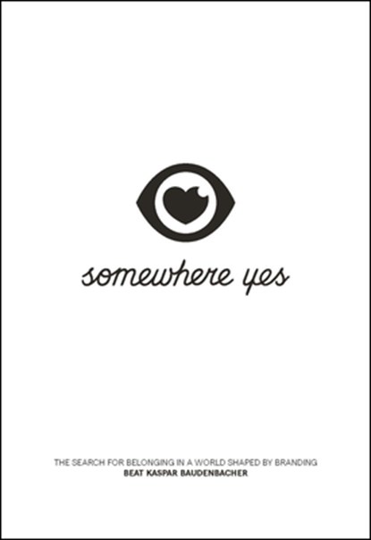 Somewhere Yes: The Search for Belonging in a World Shaped by Branding, Beat Kaspar Baudenbacher - Paperback - 9781639080113