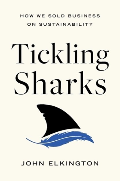 Tickling Sharks: How We Sold Business on Sustainability, ELKINGTON,  John - Paperback - 9781639080885