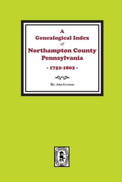 A Genealogical Index of Northampton County, Pennsylvania, 1752-1802., John Eyerman - Paperback - 9781639140947