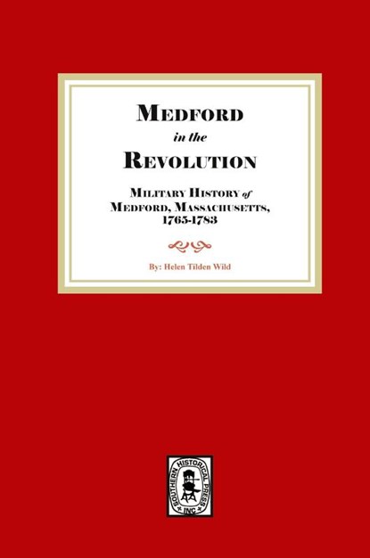 Medford in the Revolution. Military History of Medford, Massachusetts, 1765-1783. Also lists of Soldiers and Civil Officers with Genealogical and Biographical Notes., Helen Tilden Wild - Paperback - 9781639146222
